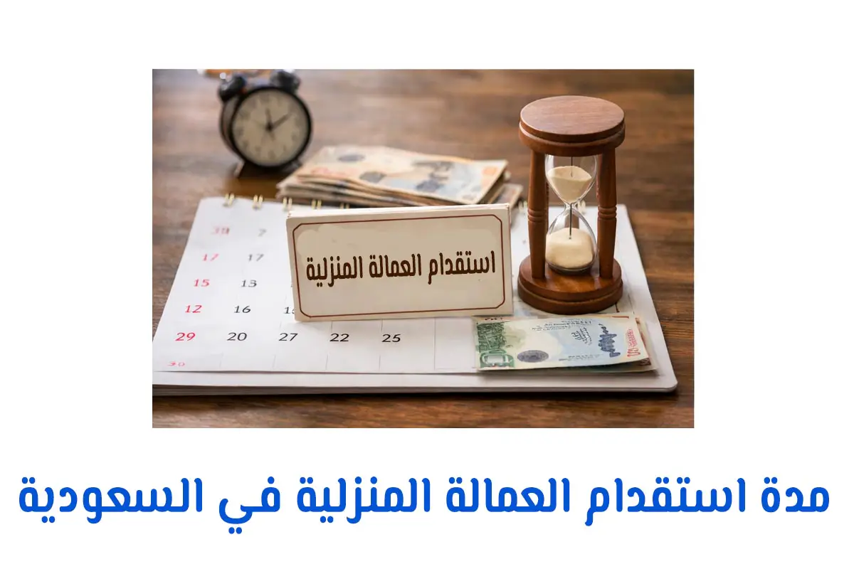 مدة استقدام العمالة المنزلية في السعودية